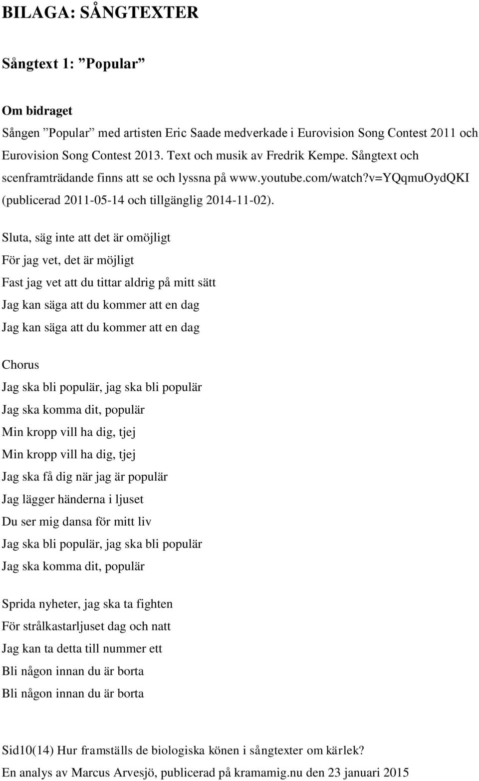 Sluta, säg inte att det är omöjligt För jag vet, det är möjligt Fast jag vet att du tittar aldrig på mitt sätt Jag kan säga att du kommer att en dag Jag kan säga att du kommer att en dag Chorus Jag
