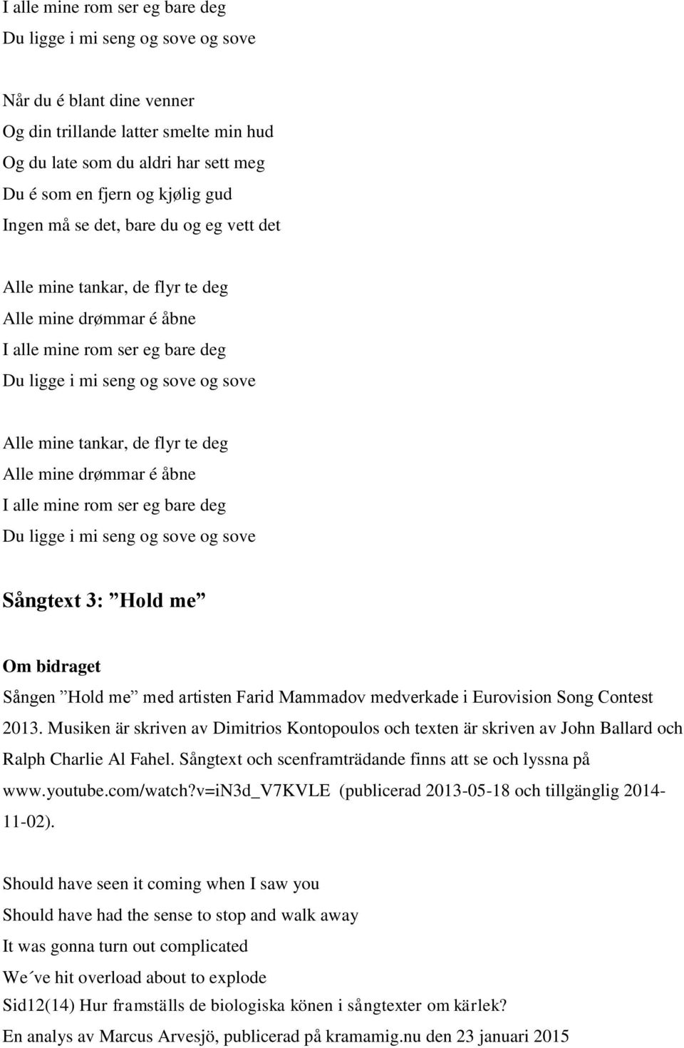 deg Alle mine drømmar é åbne I alle mine rom ser eg bare deg Du ligge i mi seng og sove og sove Sångtext 3: Hold me Om bidraget Sången Hold me med artisten Farid Mammadov medverkade i Eurovision Song