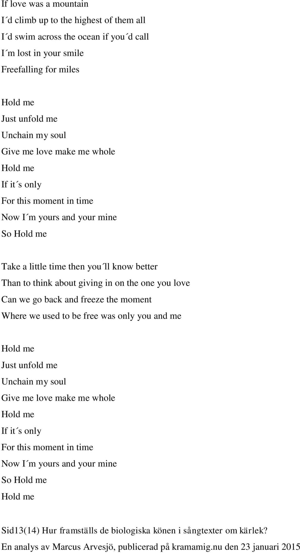 to think about giving in on the one you love Can we go back and freeze the moment Where we used to be free was only you and me Hold me Just unfold me Unchain my soul Give me