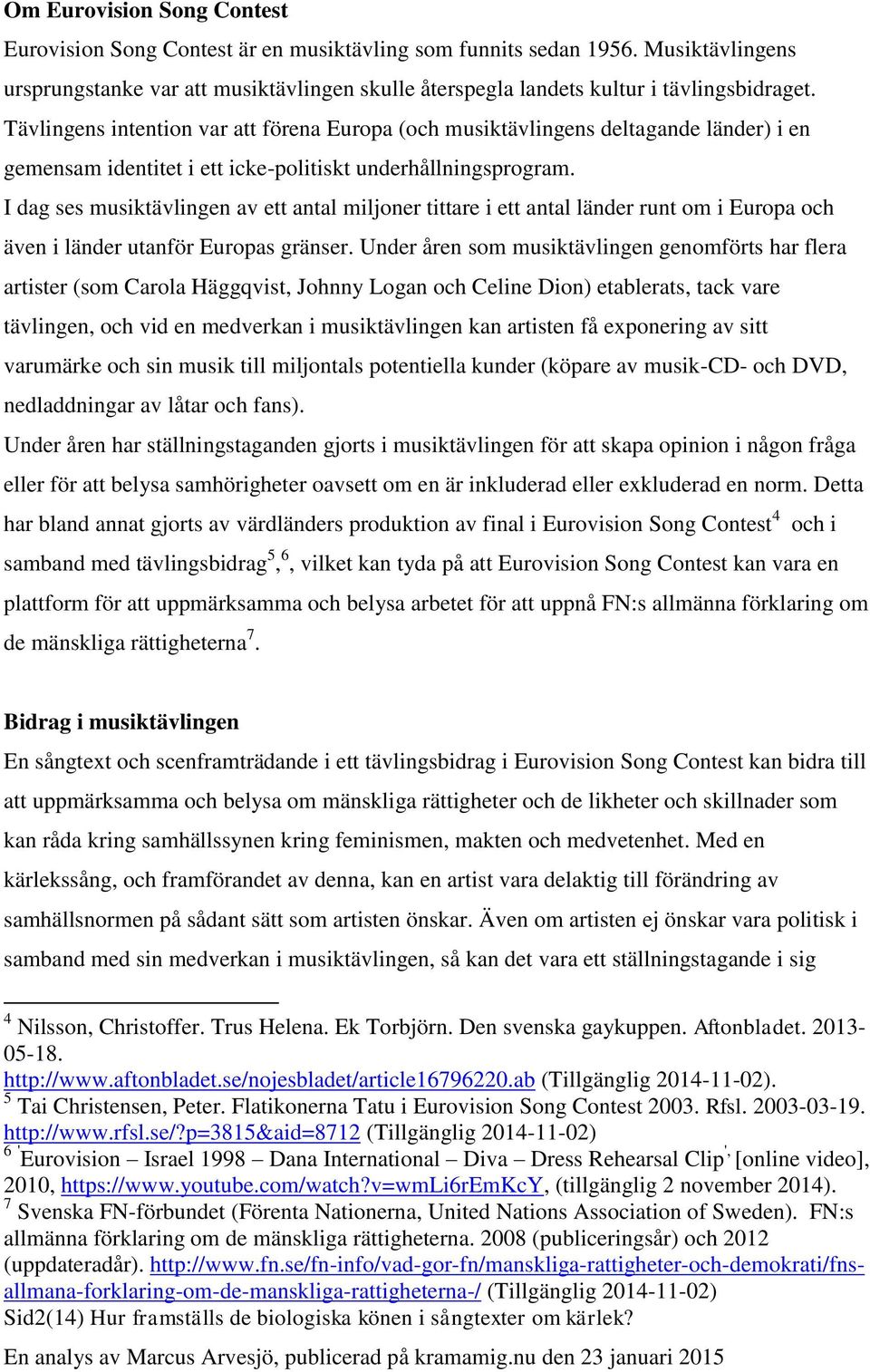 I dag ses musiktävlingen av ett antal miljoner tittare i ett antal länder runt om i Europa och även i länder utanför Europas gränser.