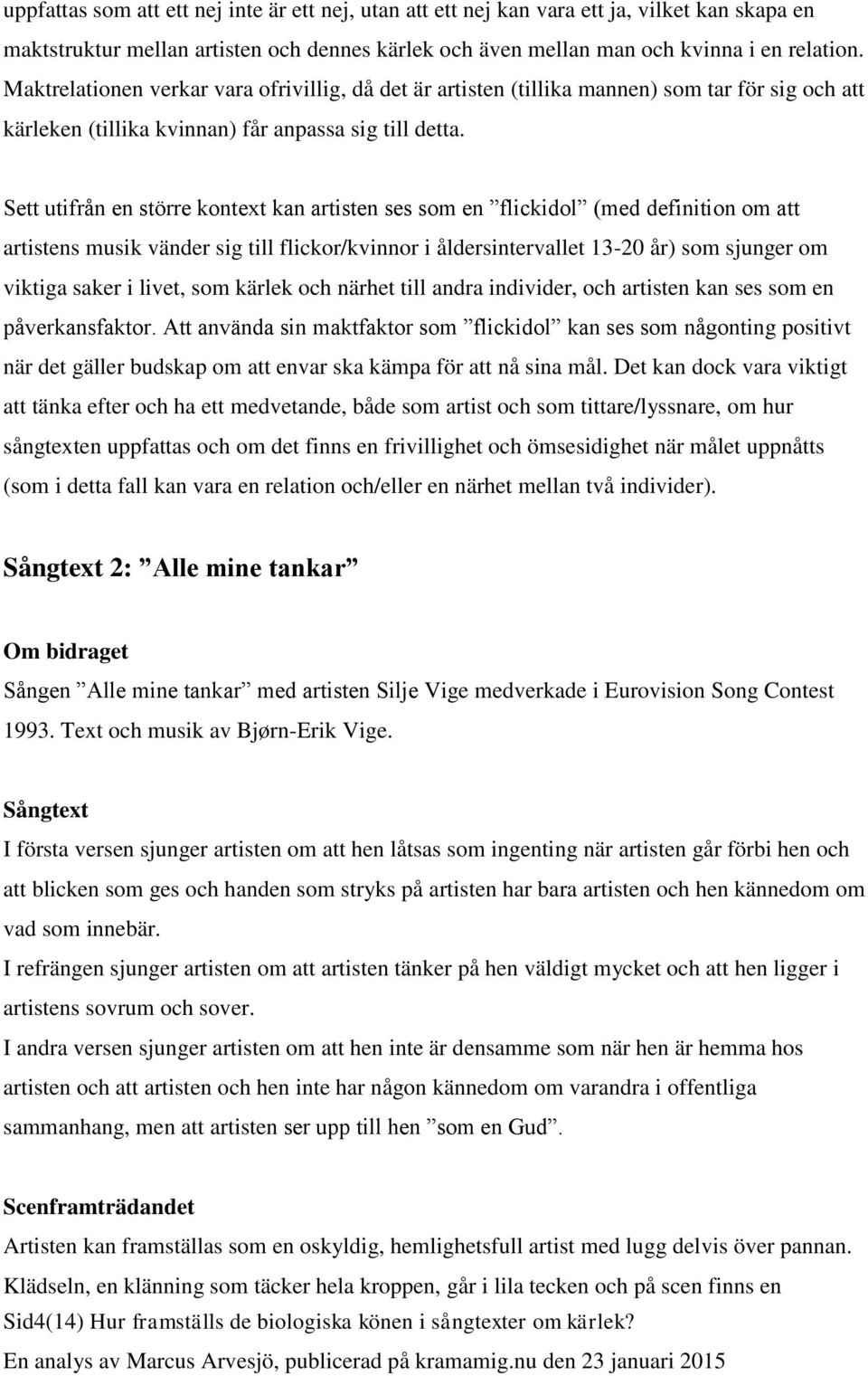 Sett utifrån en större kontext kan artisten ses som en flickidol (med definition om att artistens musik vänder sig till flickor/kvinnor i åldersintervallet 13-20 år) som sjunger om viktiga saker i