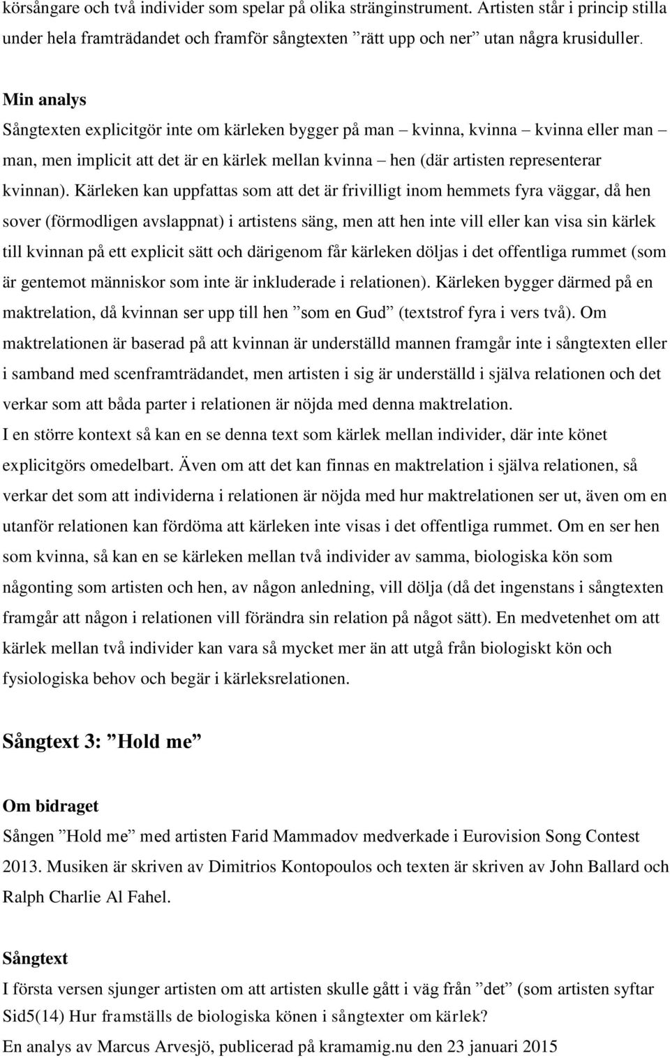 Kärleken kan uppfattas som att det är frivilligt inom hemmets fyra väggar, då hen sover (förmodligen avslappnat) i artistens säng, men att hen inte vill eller kan visa sin kärlek till kvinnan på ett