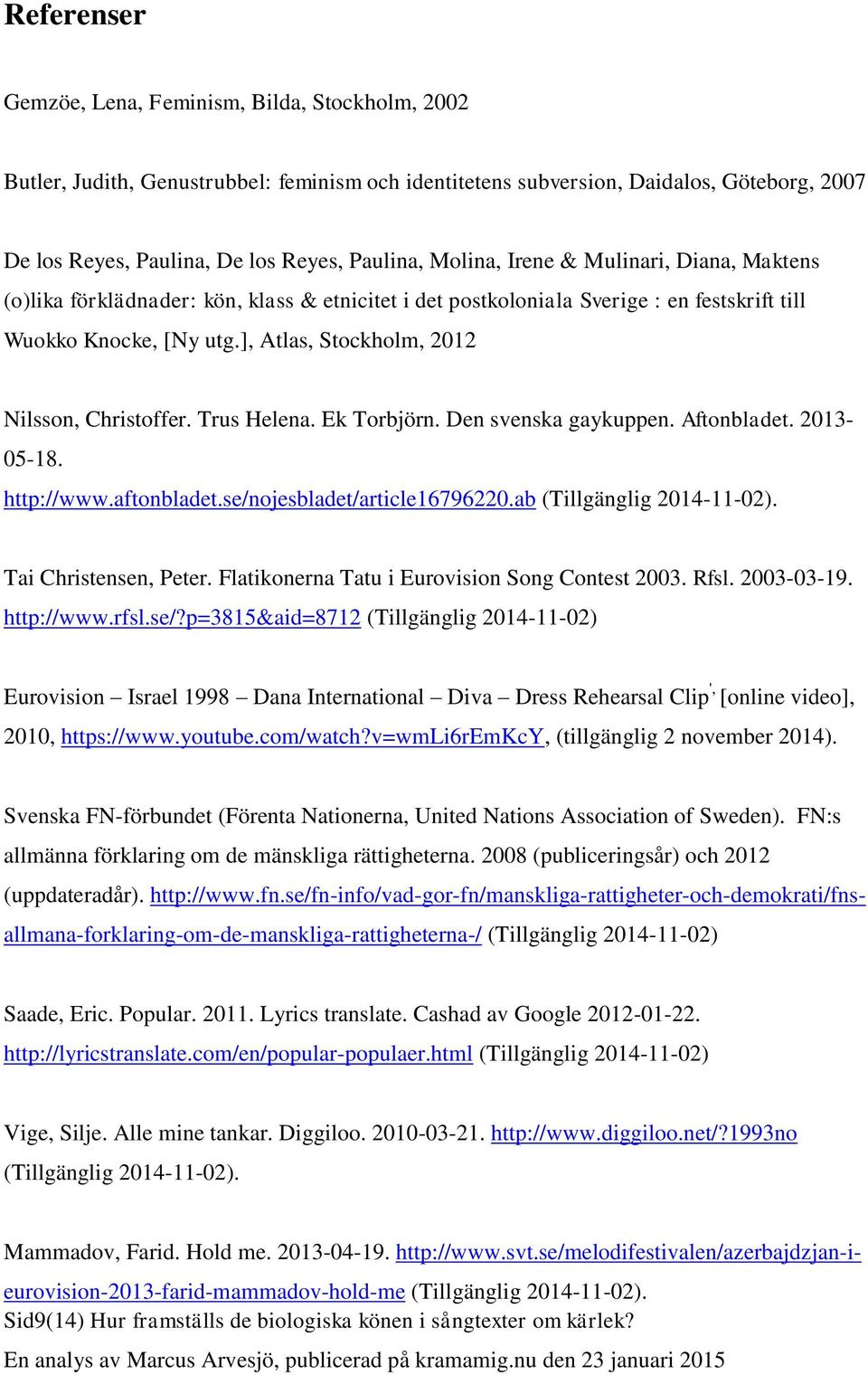 ], Atlas, Stockholm, 2012 Nilsson, Christoffer. Trus Helena. Ek Torbjörn. Den svenska gaykuppen. Aftonbladet. 2013-05-18. http://www.aftonbladet.se/nojesbladet/article16796220.