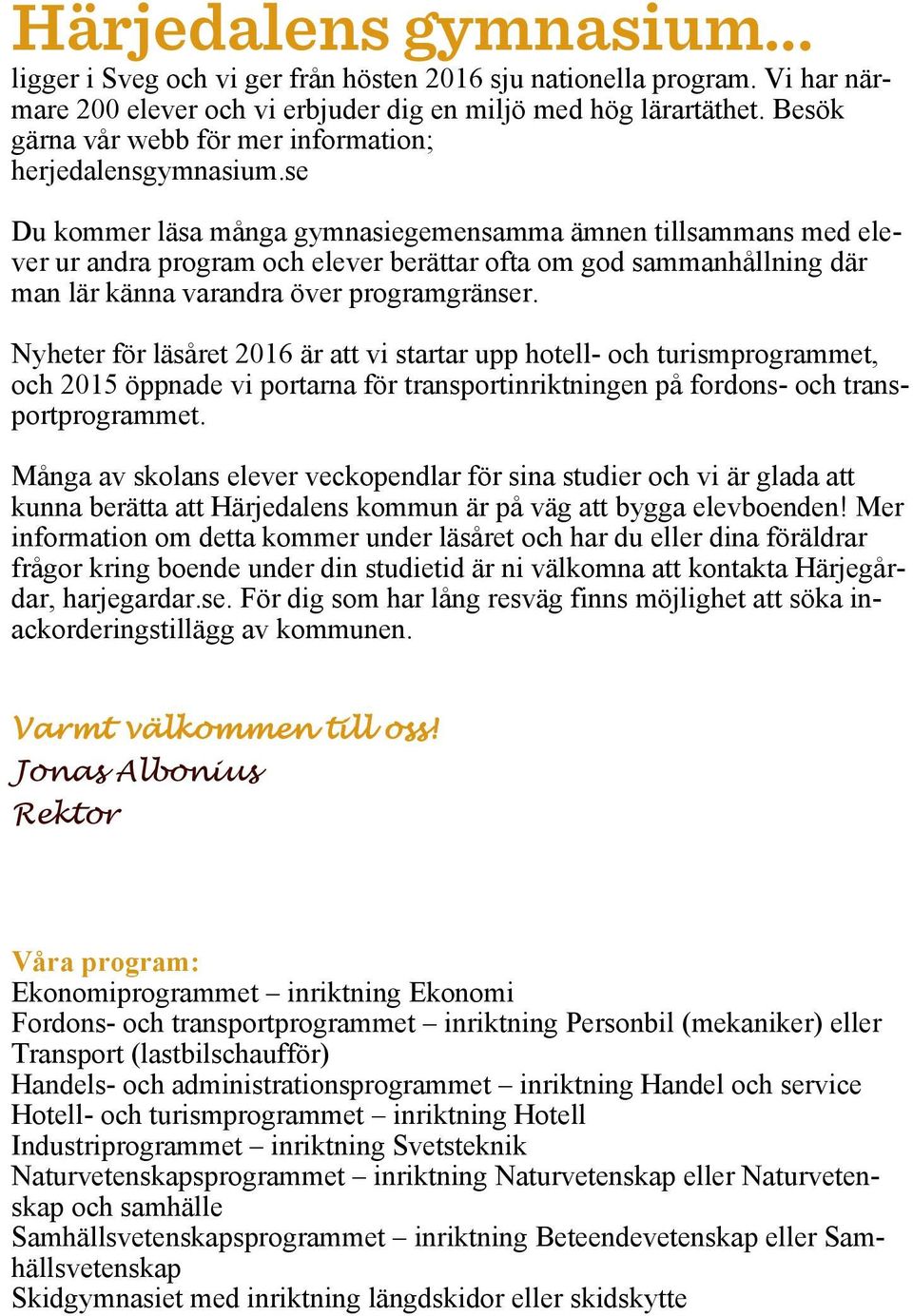 se Du kommer läsa många gymnasiegemensamma ämnen tillsammans med elever ur andra program och elever berättar ofta om god sammanhållning där man lär känna varandra över programgränser.