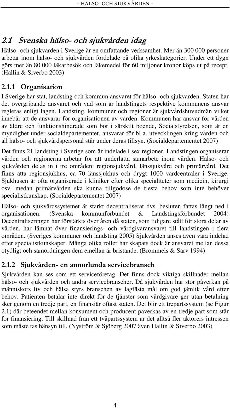 (Hallin & Siverbo 2003) 2.1.1 Organisation I Sverige har stat, landsting och kommun ansvaret för hälso- och sjukvården.