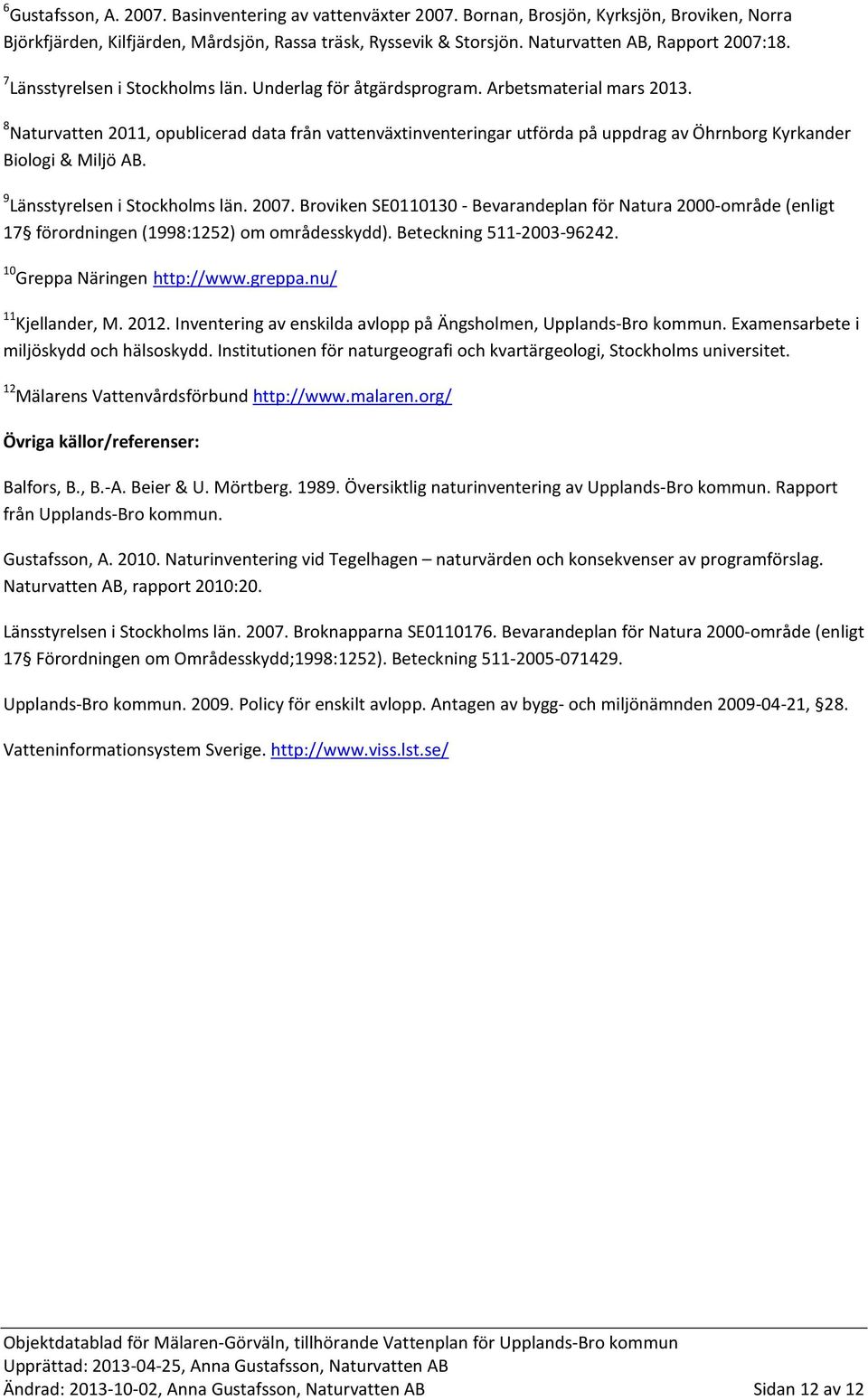 8 Naturvatten 2011, opublicerad data från vattenväxtinventeringar utförda på uppdrag av Öhrnborg Kyrkander Biologi & Miljö AB. 9 Länsstyrelsen i Stockholms län. 2007.