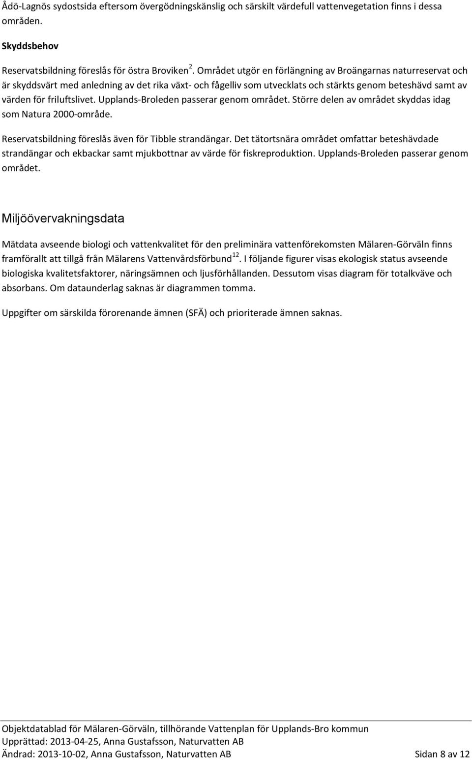 Upplands-Broleden passerar genom området. Större delen av området skyddas idag som Natura 2000-område. Reservatsbildning föreslås även för Tibble strandängar.