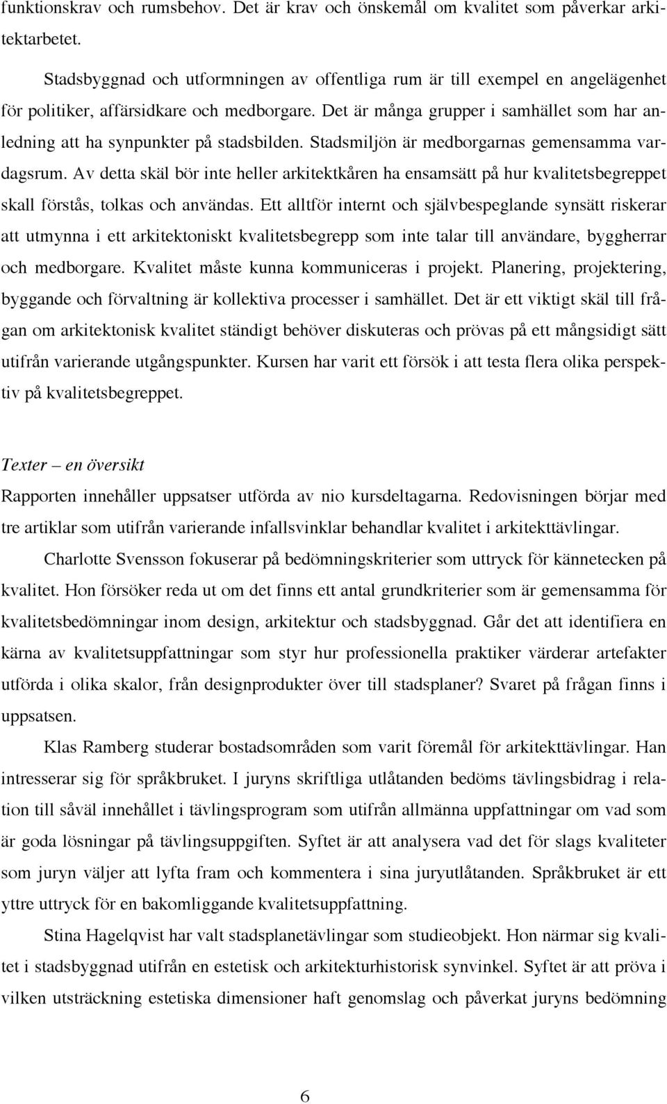 Det är många grupper i samhället som har anledning att ha synpunkter på stadsbilden. Stadsmiljön är medborgarnas gemensamma vardagsrum.