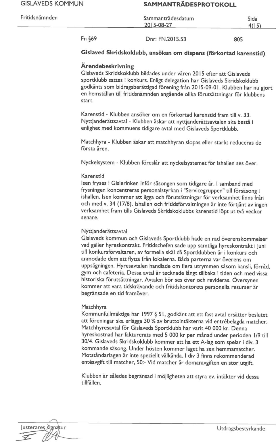 53 805 2015-08-27 4(1 5) sportklubb sattes i konkurs. Enligt delegation har Gislaveds Skridskoklubb godkänts som bidragsberättigad förening från 20 1 5-09-0 1.