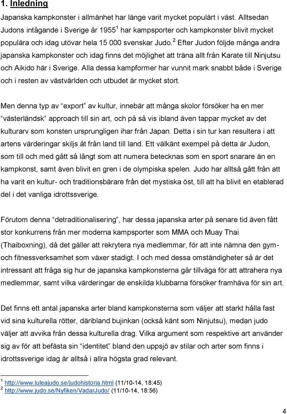 2 Efter Judon följde många andra japanska kampkonster och idag finns det möjlighet att träna allt från Karate till Ninjutsu och Aikido här i Sverige.