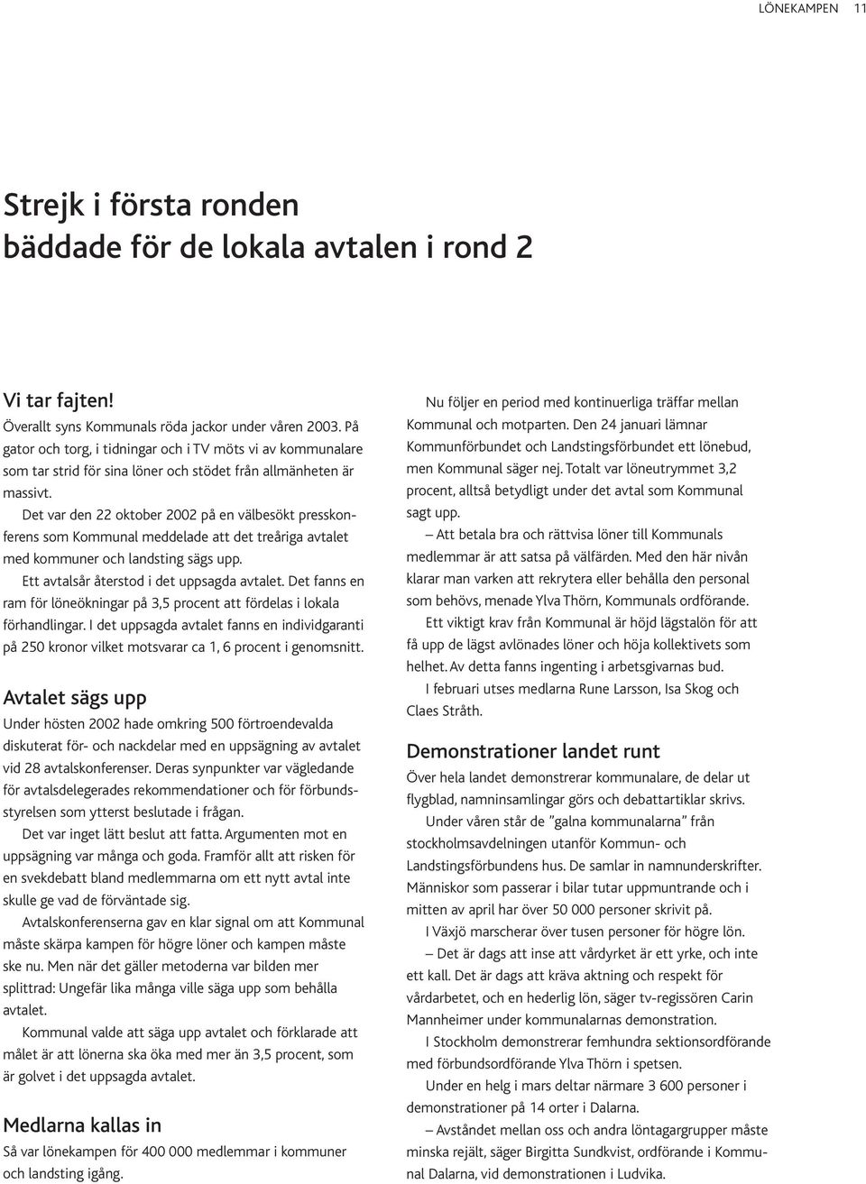 Det var den 22 oktober 2002 på en välbesökt presskonferens som Kommunal meddelade att det treåriga avtalet med kommuner och landsting sägs upp. Ett avtalsår återstod i det uppsagda avtalet.