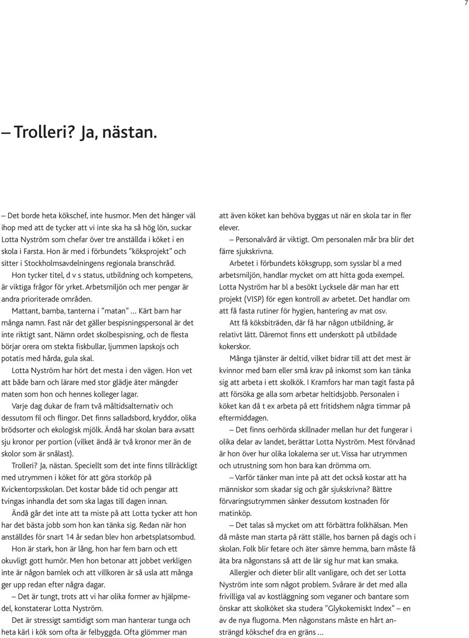Hon är med i förbundets köksprojekt och sitter i Stockholmsavdelningens regionala branschråd. Hon tycker titel, d v s status, utbildning och kompetens, är viktiga frågor för yrket.