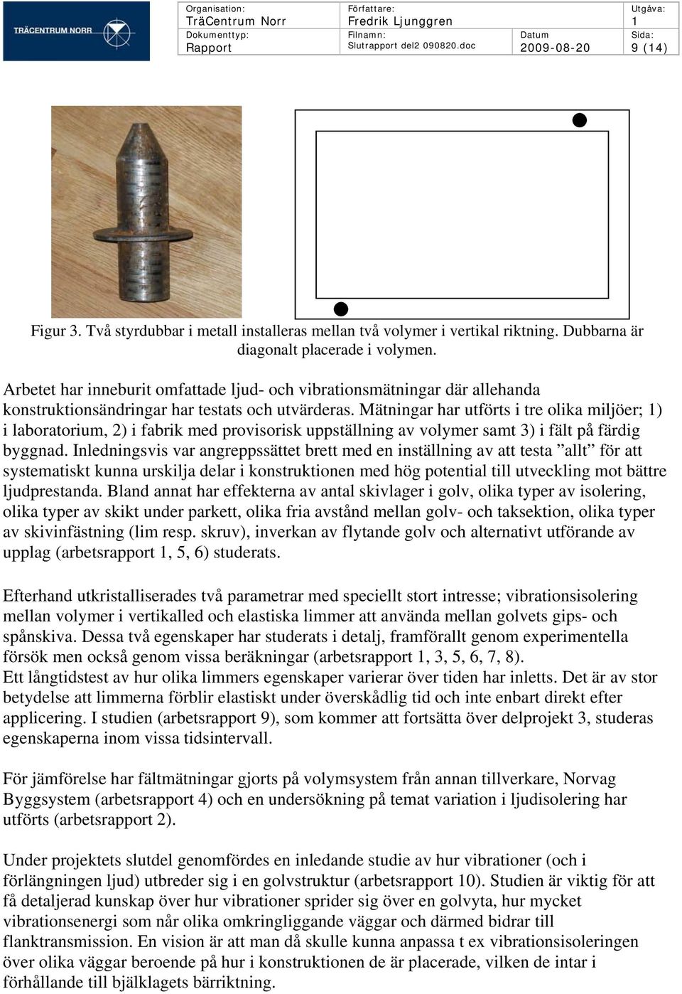Arbetet har inneburit omfattade ljud- och vibrationsmätningar där allehanda konstruktionsändringar har testats och utvärderas.