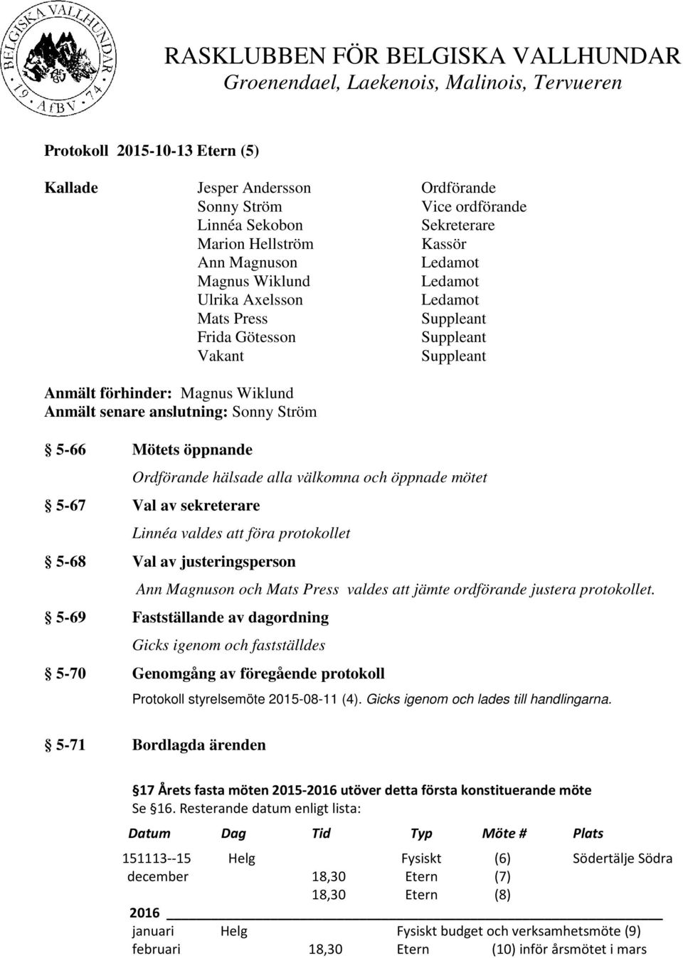 öppnande Ordförande hälsade alla välkomna och öppnade mötet 5-67 Val av sekreterare Linnéa valdes att föra protokollet 5-68 Val av justeringsperson Ann Magnuson och Mats Press valdes att jämte