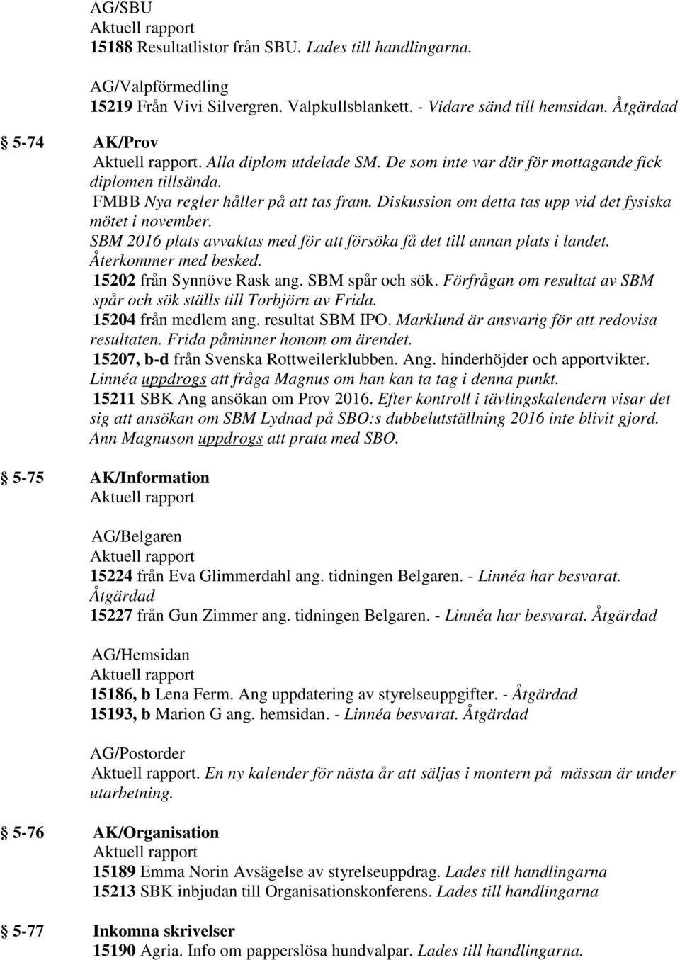 SBM 2016 plats avvaktas med för att försöka få det till annan plats i landet. Återkommer med besked. 15202 från Synnöve Rask ang. SBM spår och sök.