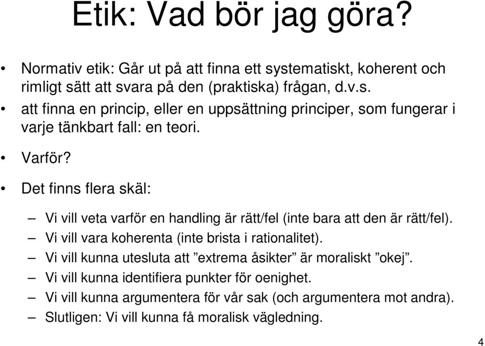 Varför? Det finns flera skäl: Vi vill veta varför en handling är rätt/fel (inte bara att den är rätt/fel). Vi vill vara koherenta (inte brista i rationalitet).