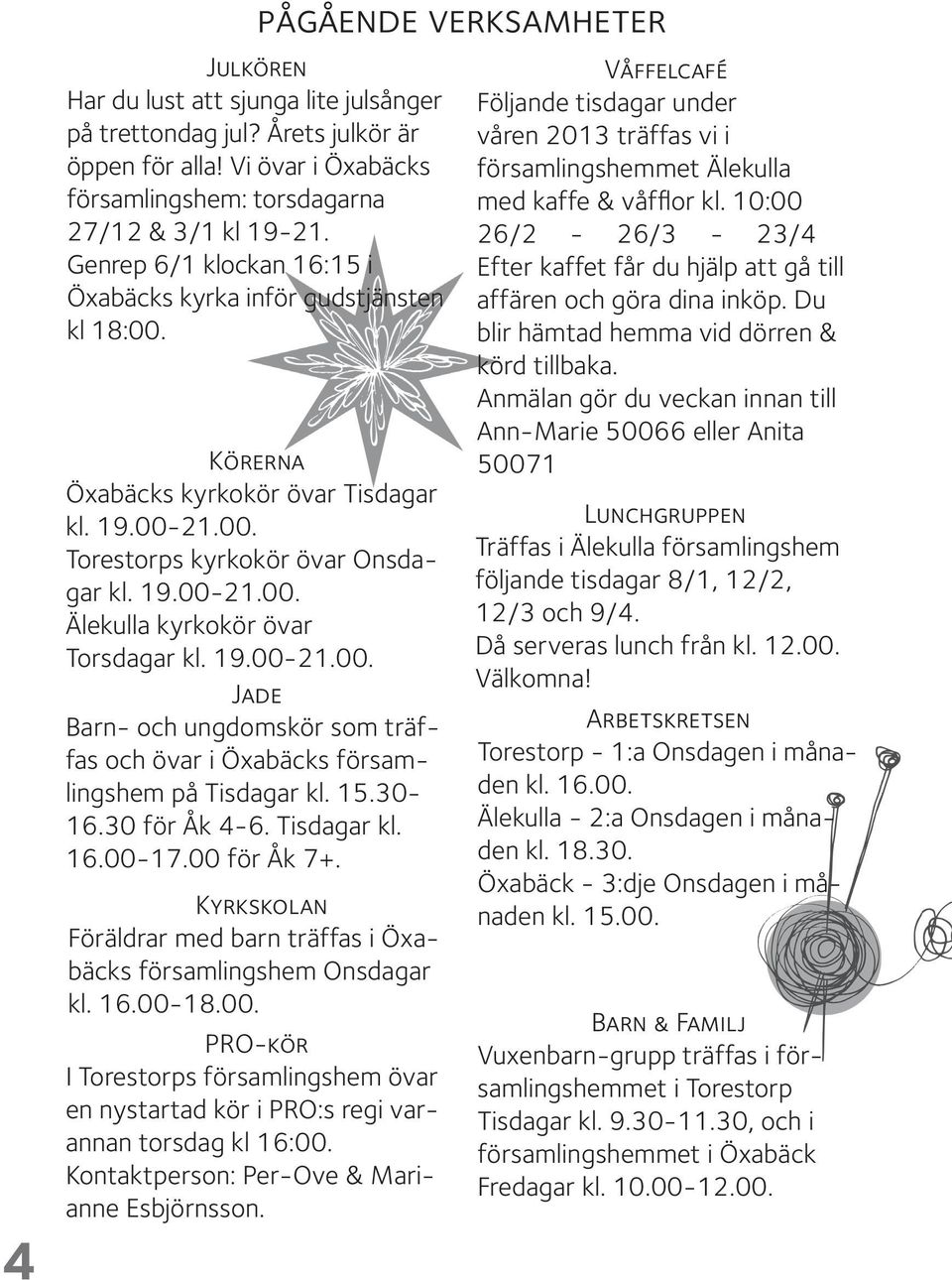 19.00-21.00. Jade Barn- och ungdomskör som träffas och övar i Öxabäcks församlingshem på Tisdagar kl. 15.30-16.30 för Åk 4-6. Tisdagar kl. 16.00-17.00 för Åk 7+.