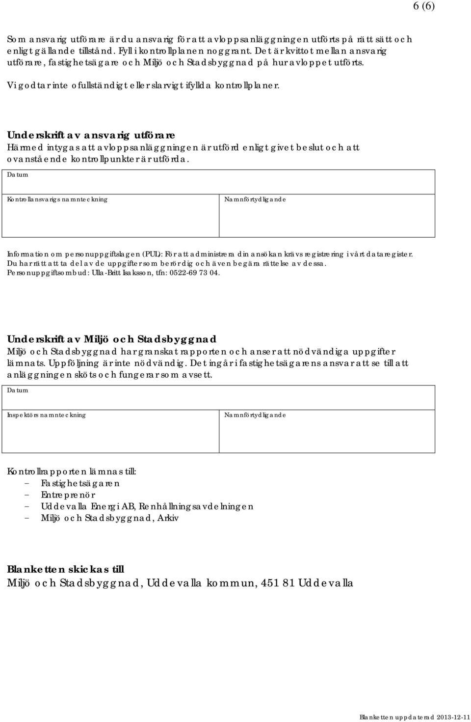 Underskrift av ansvarig utförare Härmed intygas att avloppsanläggningen är utförd enligt givet beslut och att ovanstående kontrollpunkter är utförda.