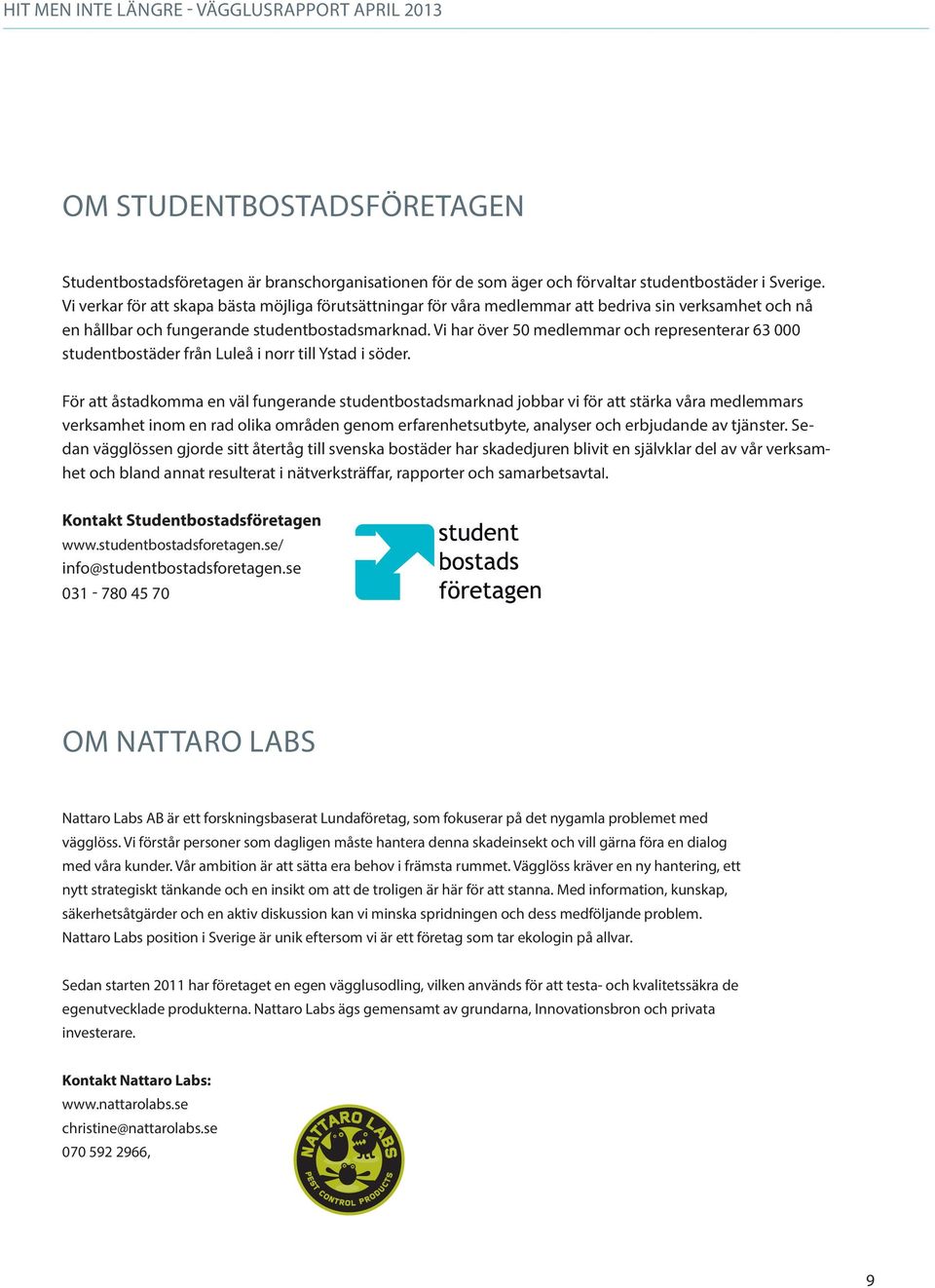 Vi har över 50 medlemmar och representerar 63 000 studentbostäder från Luleå i norr till Ystad i söder.