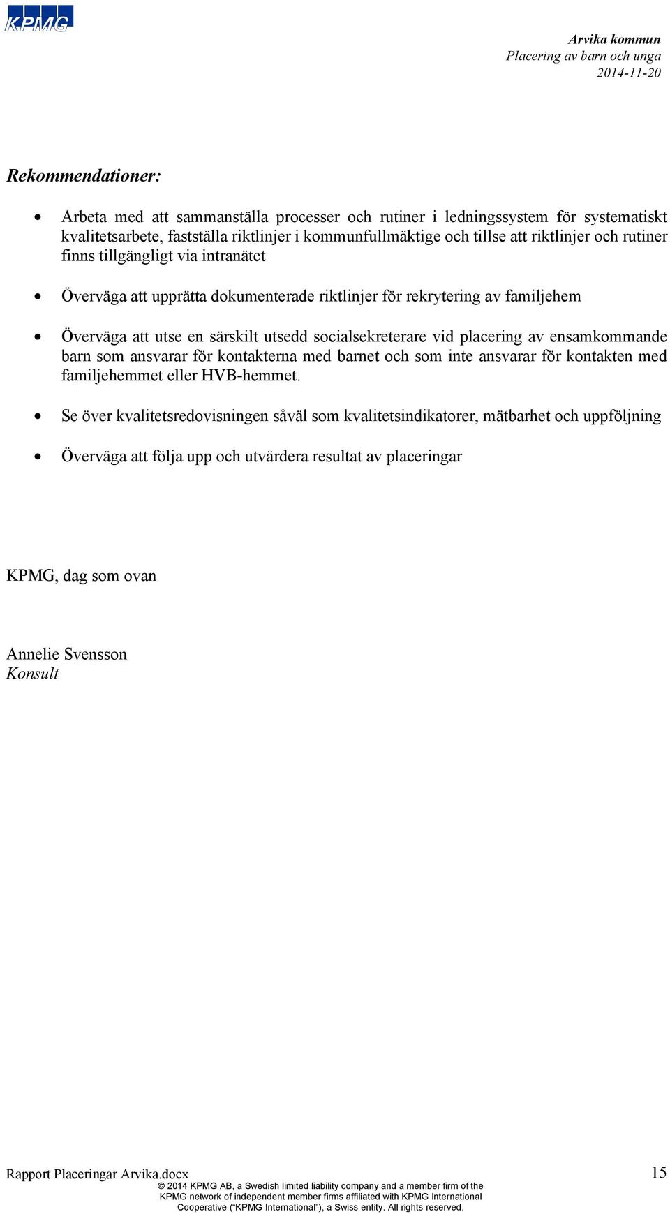 socialsekreterare vid placering av ensamkommande barn som ansvarar för kontakterna med barnet och som inte ansvarar för kontakten med familjehemmet eller HVB-hemmet.