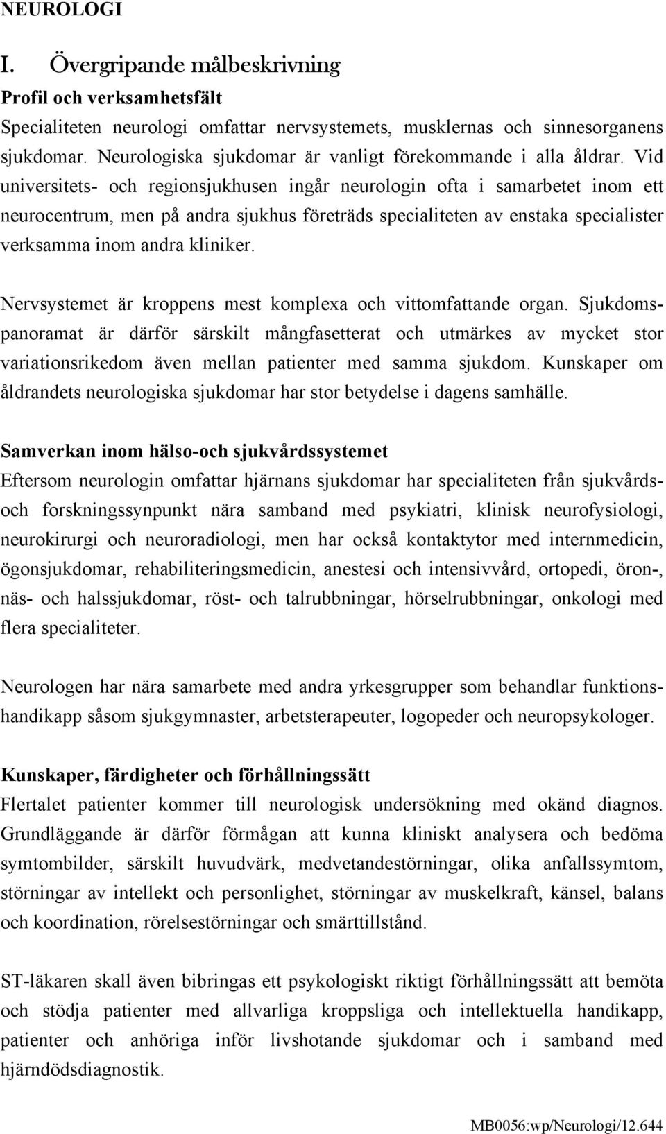 Vid universitets- och regionsjukhusen ingår neurologin ofta i samarbetet inom ett neurocentrum, men på andra sjukhus företräds specialiteten av enstaka specialister verksamma inom andra kliniker.