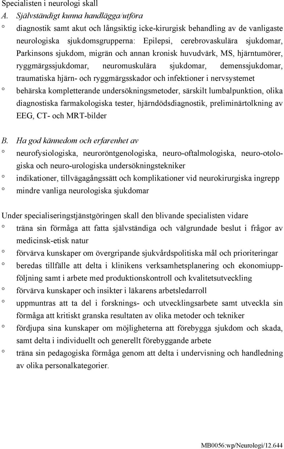 sjukdom, migrän och annan kronisk huvudvärk, MS, hjärntumörer, ryggmärgssjukdomar, neuromuskulära sjukdomar, demenssjukdomar, traumatiska hjärn- och ryggmärgsskador och infektioner i nervsystemet