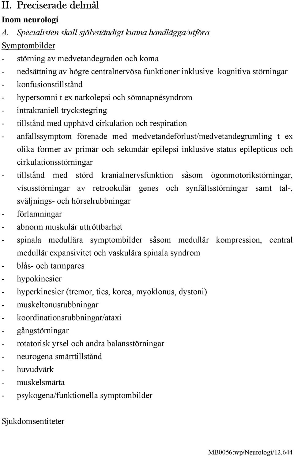 konfusionstillstånd - hypersomni t ex narkolepsi och sömnapnésyndrom - intrakraniell tryckstegring - tillstånd med upphävd cirkulation och respiration - anfallssymptom förenade med