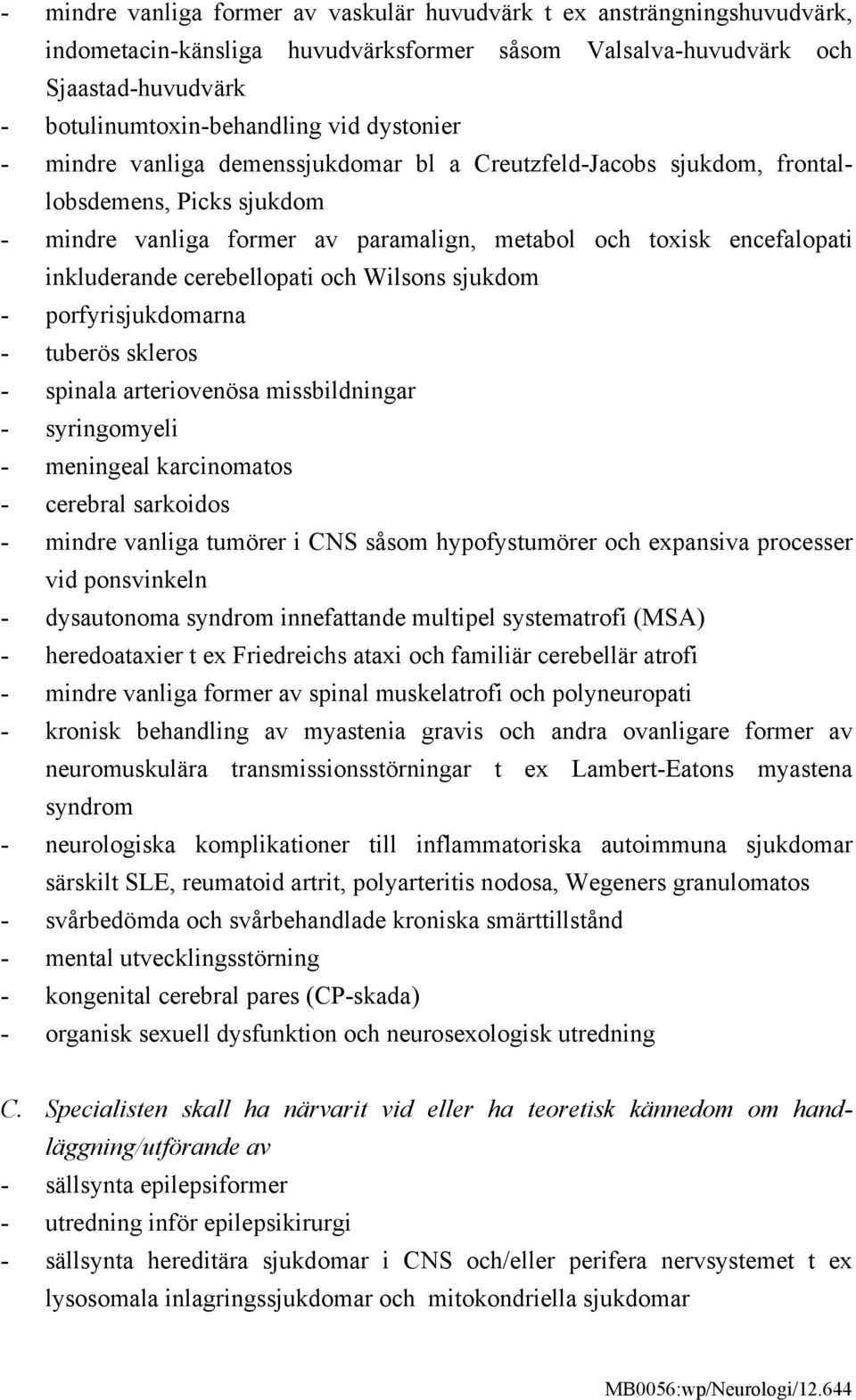 cerebellopati och Wilsons sjukdom - porfyrisjukdomarna - tuberös skleros - spinala arteriovenösa missbildningar - syringomyeli - meningeal karcinomatos - cerebral sarkoidos - mindre vanliga tumörer i
