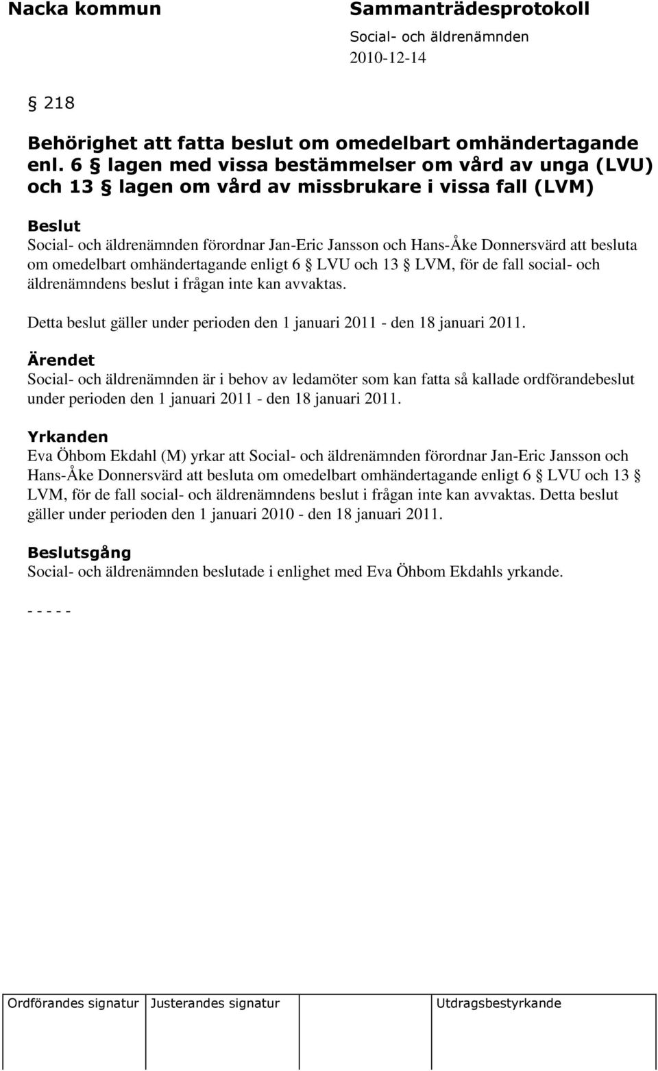 omhändertagande enligt 6 LVU och 13 LVM, för de fall social- och äldrenämndens beslut i frågan inte kan avvaktas. Detta beslut gäller under perioden den 1 januari 2011 - den 18 januari 2011.