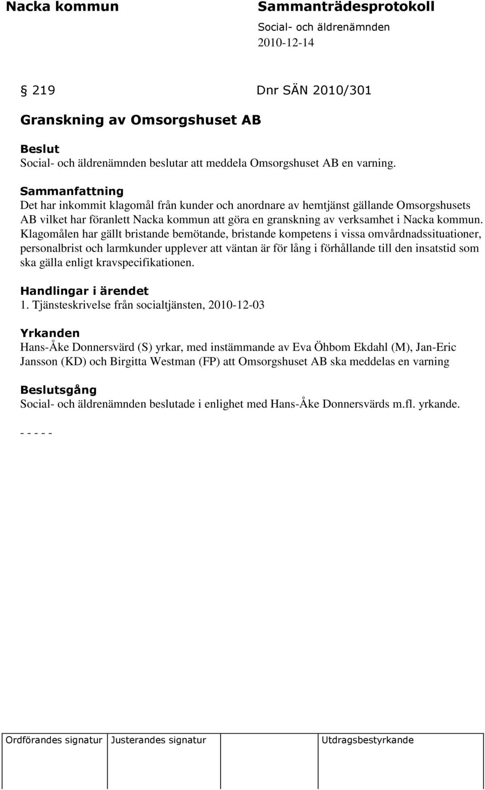 Klagomålen har gällt bristande bemötande, bristande kompetens i vissa omvårdnadssituationer, personalbrist och larmkunder upplever att väntan är för lång i förhållande till den insatstid som ska