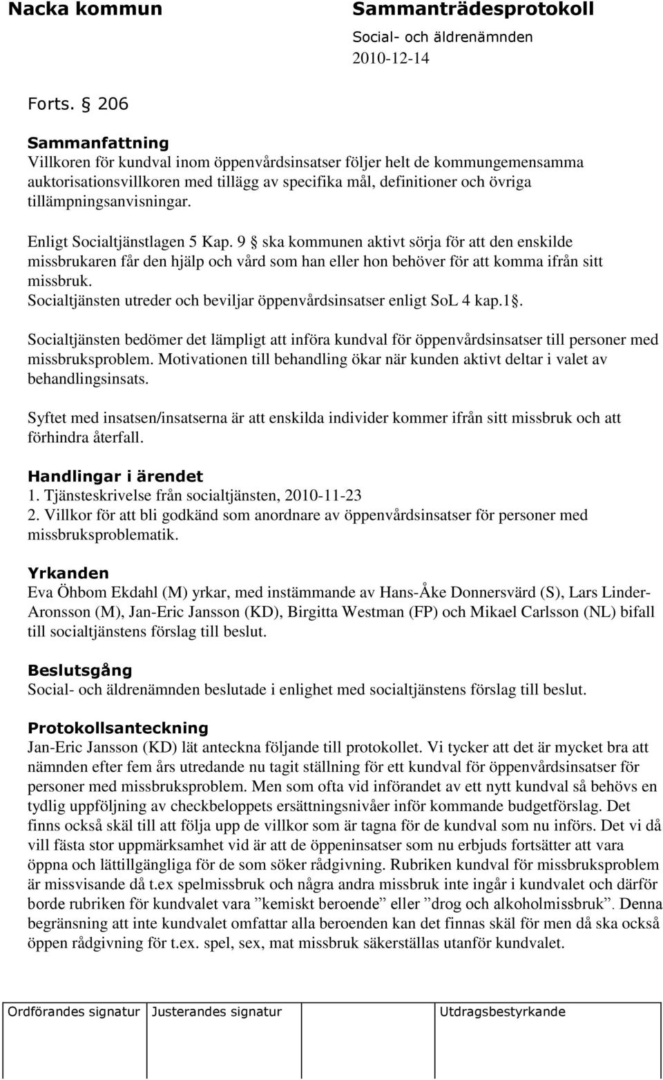 Enligt Socialtjänstlagen 5 Kap. 9 ska kommunen aktivt sörja för att den enskilde missbrukaren får den hjälp och vård som han eller hon behöver för att komma ifrån sitt missbruk.