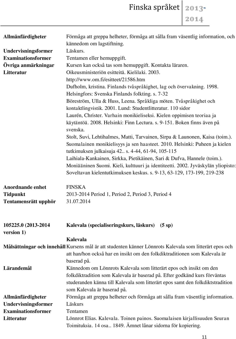 Finlands tvåspråkighet, lag och övervakning. 1998. Helsingfors: Svenska Finlands folkting. s. 7-32 Böreström, Ulla & Huss, Leena. Språkliga möten. Tvåspråkighet och kontaktlingvistik. 2001.