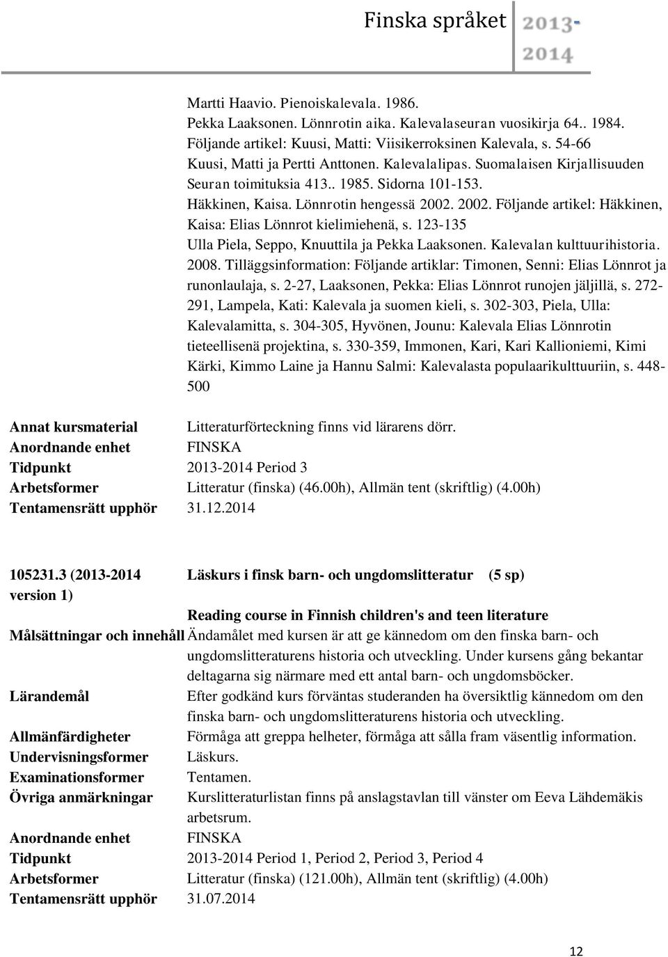 2002. Följande artikel: Häkkinen, Kaisa: Elias Lönnrot kielimiehenä, s. 123-135 Ulla Piela, Seppo, Knuuttila ja Pekka Laaksonen. Kalevalan kulttuurihistoria. 2008.