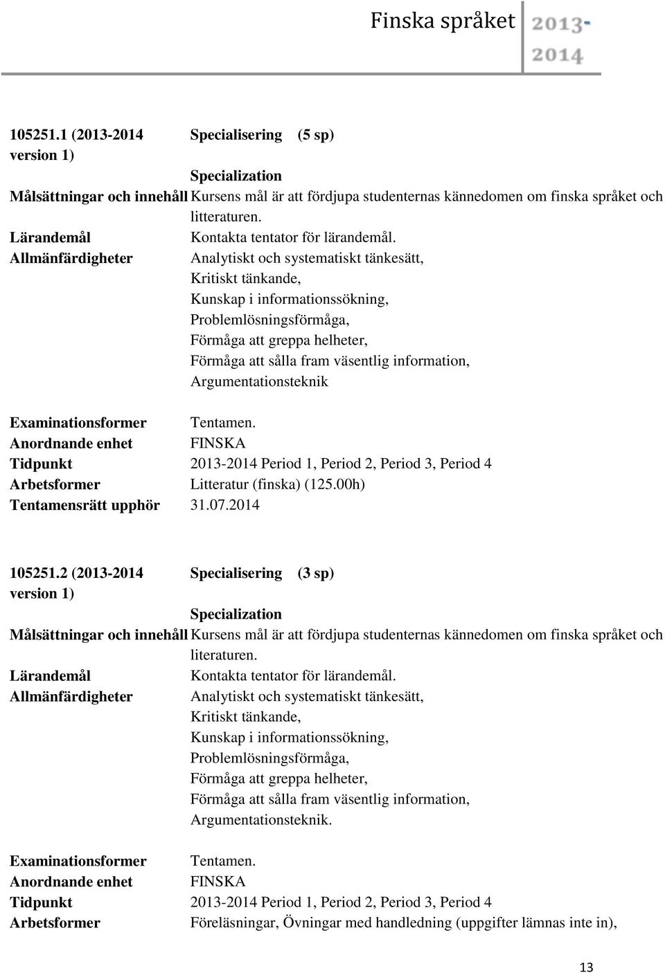 Allmänfärdigheter Analytiskt och systematiskt tänkesätt, Kritiskt tänkande, Kunskap i informationssökning, Problemlösningsförmåga, Förmåga att greppa helheter, Förmåga att sålla fram väsentlig