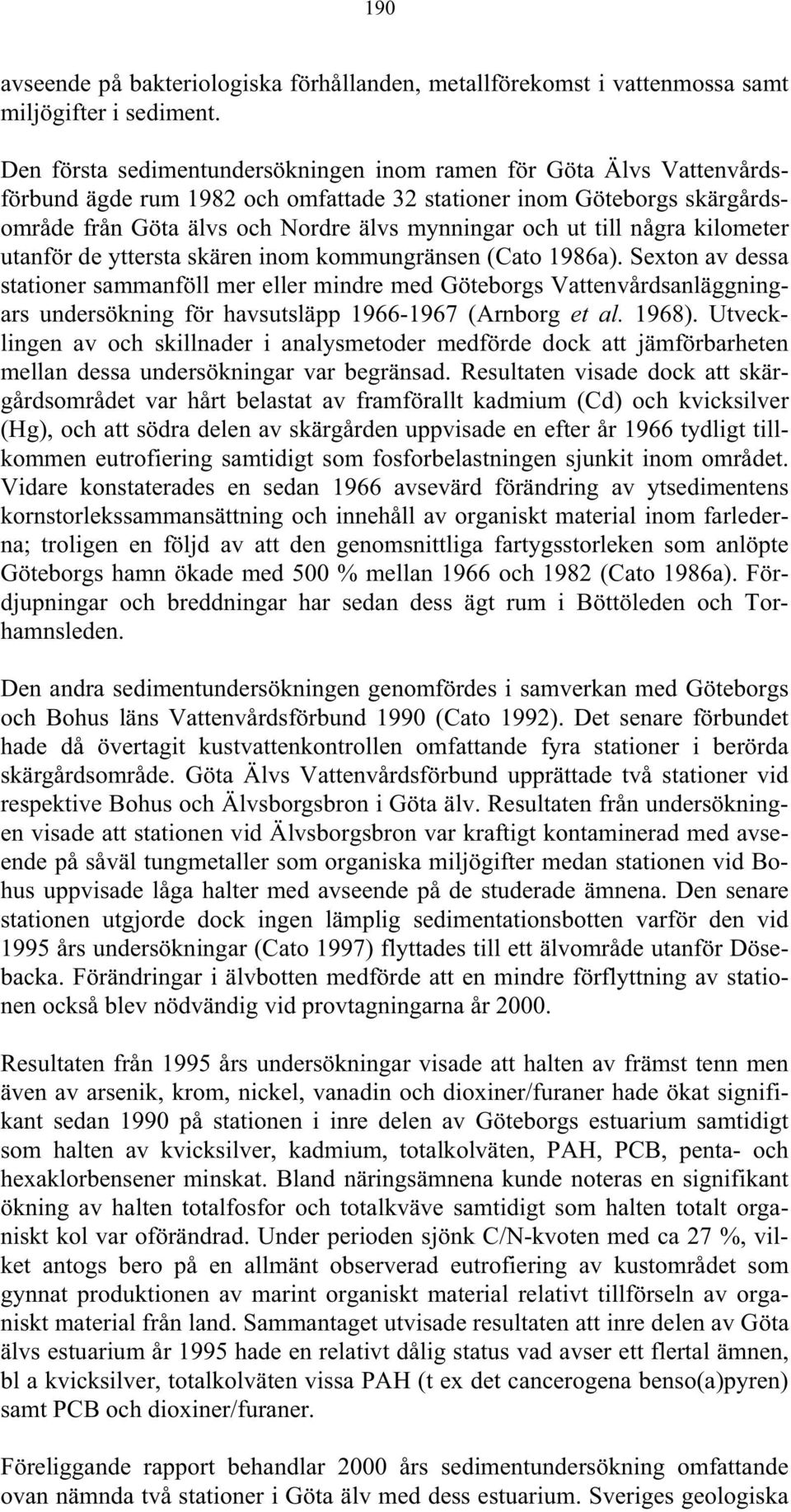 till några kilometer utanför de yttersta skären inom kommungränsen (Cato 1986a).