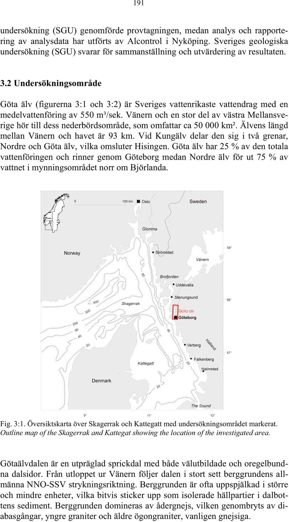 2 Undersökningsområde Göta älv (figurerna 3:1 och 3:2) är Sveriges vattenrikaste vattendrag med en medelvattenföring av 55 m³/sek.