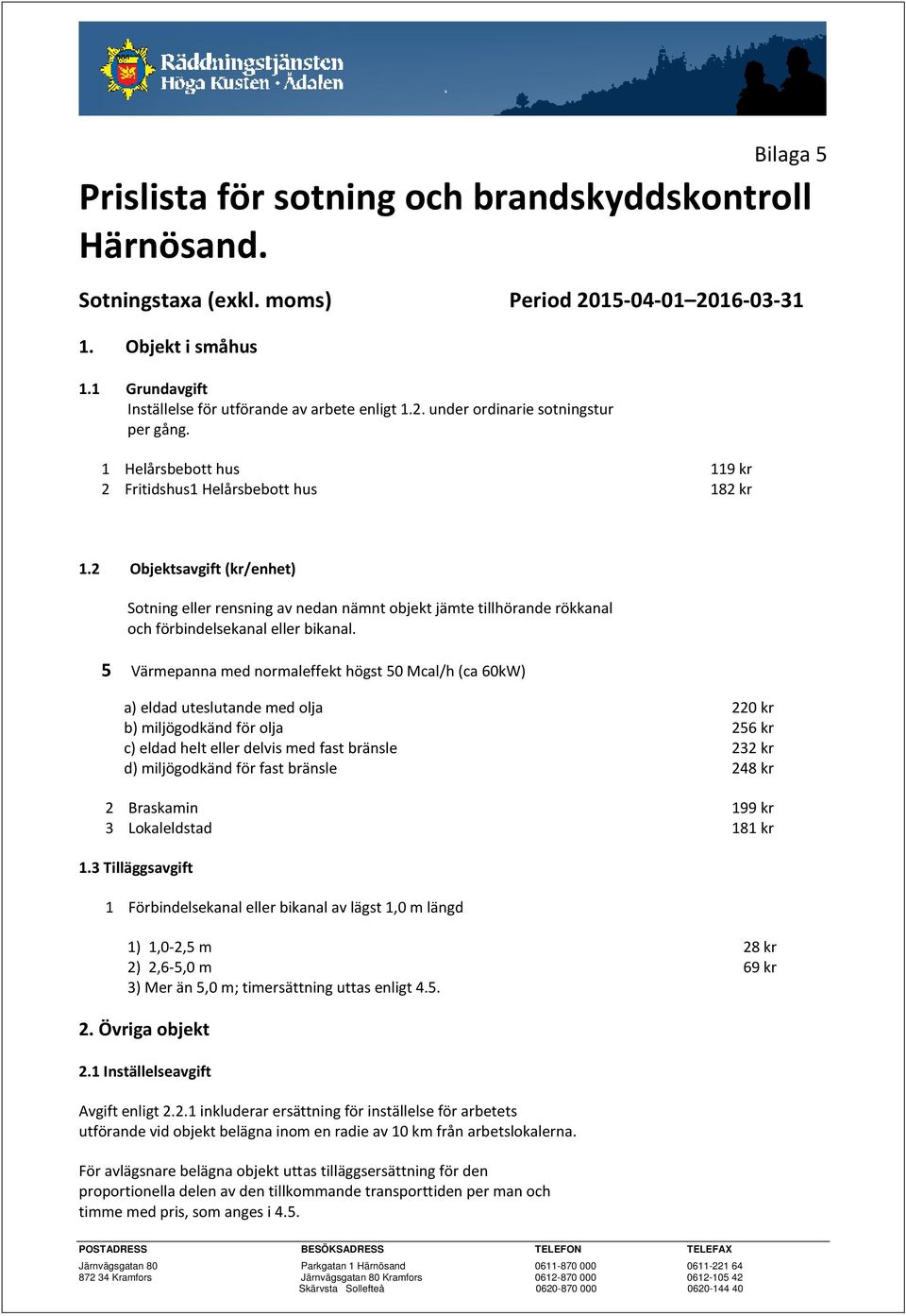 2 Objektsavgift (kr/enhet) Sotning eller rensning av nedan nämnt objekt jämte tillhörande rökkanal och förbindelsekanal eller bikanal.