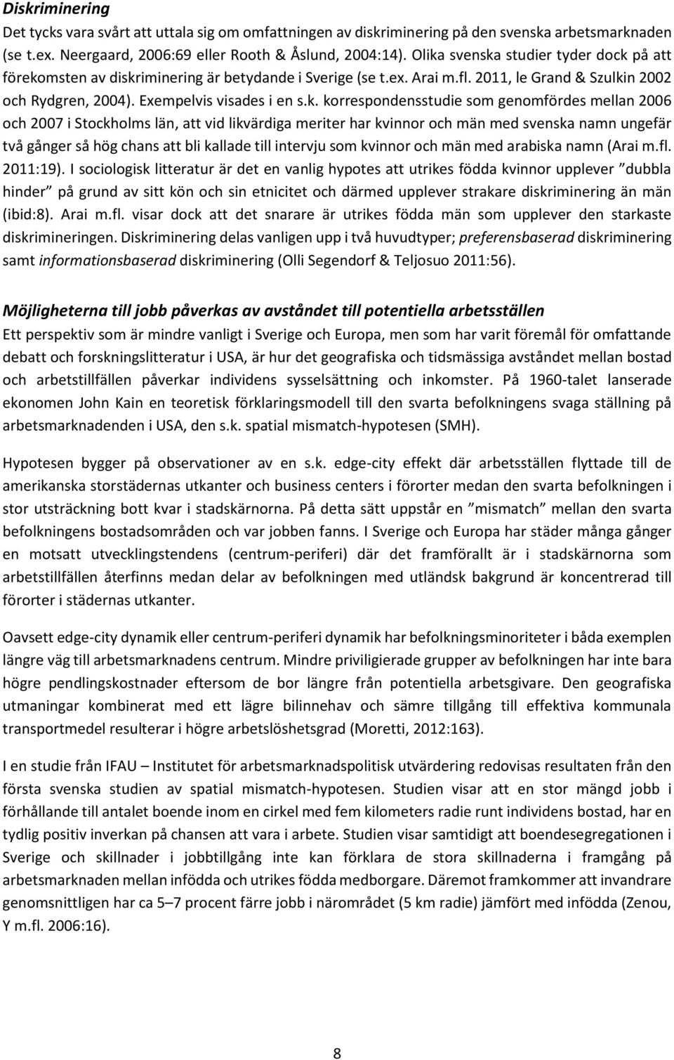 korrespondensstudie som genomfördes mellan 2006 och 2007 i Stockholms län, att vid likvärdiga meriter har kvinnor och män med svenska namn ungefär två gånger så hög chans att bli kallade till