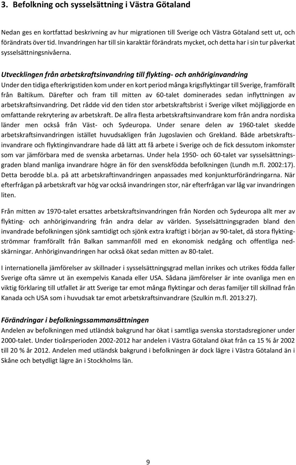 Utvecklingen från arbetskraftsinvandring till flykting- och anhöriginvandring Under den tidiga efterkrigstiden kom under en kort period många krigsflyktingar till Sverige, framförallt från Baltikum.