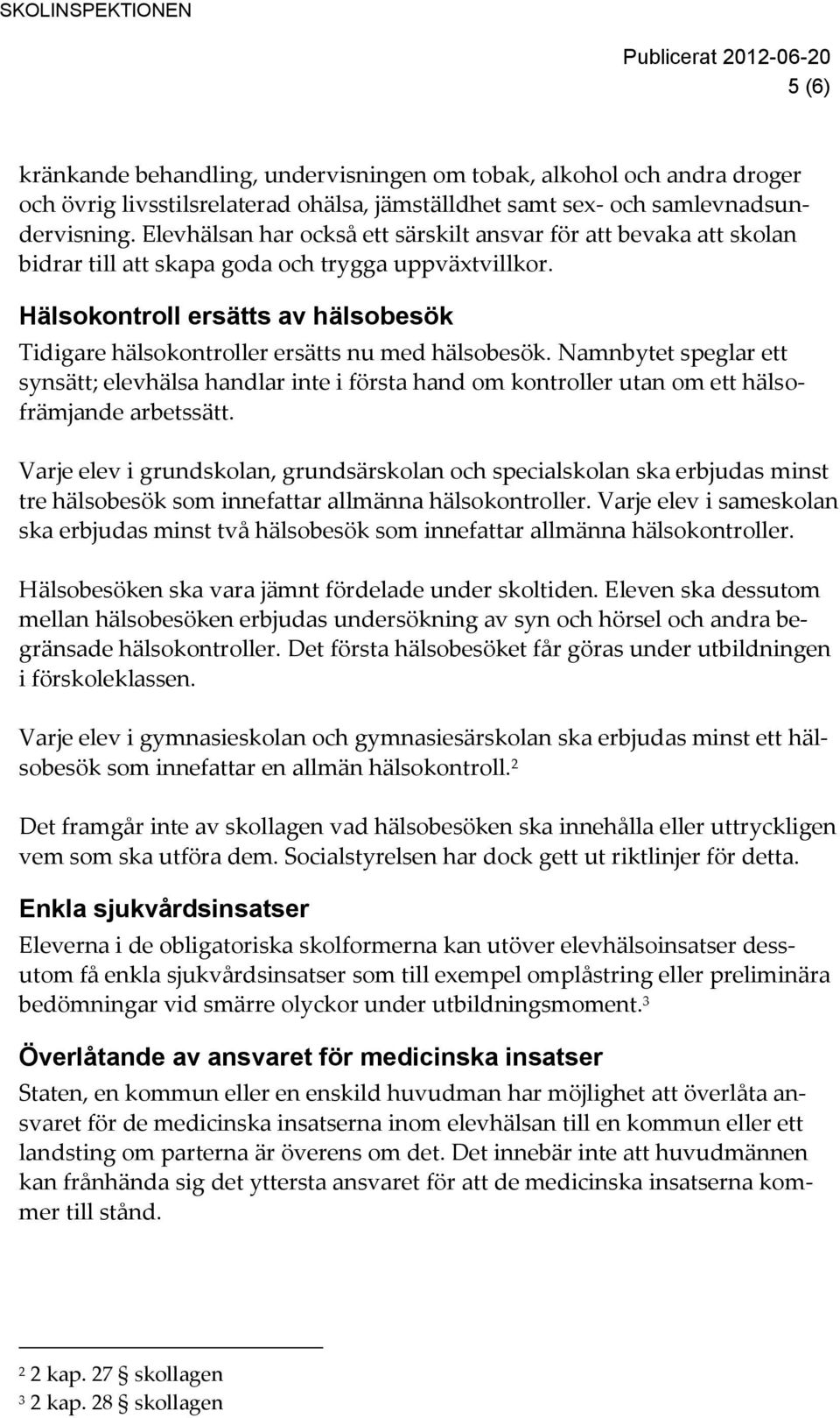 Hälsokontroll ersätts av hälsobesök Tidigare hälsokontroller ersätts nu med hälsobesök.