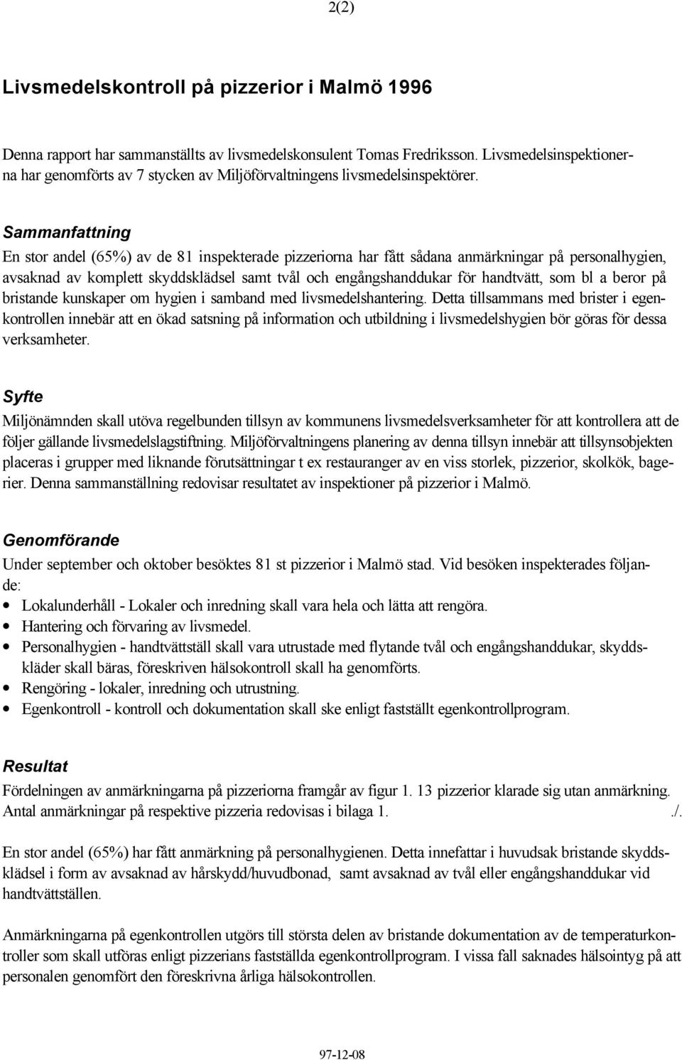 Sammanfattning En stor andel (65%) av de 81 inspekterade pizzeriorna har fått sådana anmärkningar på personalhygien, avsaknad av komplett skyddsklädsel samt tvål och engångshanddukar för handtvätt,