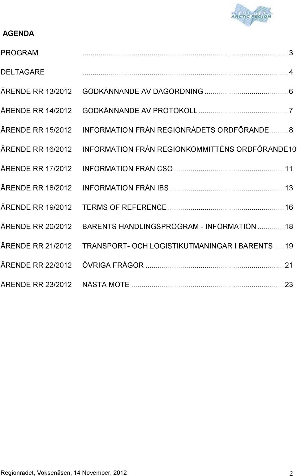 .. 8 ÄRENDE RR 16/2012 INFORMATION FRÅN REGIONKOMMITTÉNS ORDFÖRANDE10 ÄRENDE RR 17/2012 INFORMATION FRÅN CSO... 11 ÄRENDE RR 18/2012 INFORMATION FRÅN IBS.