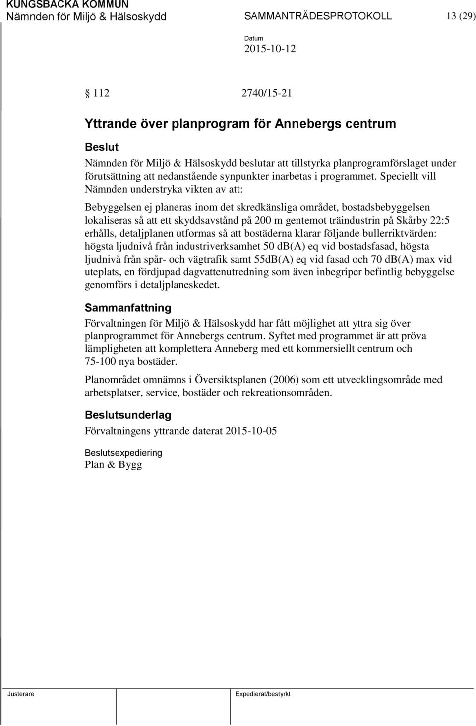 Speciellt vill Nämnden understryka vikten av att: Bebyggelsen ej planeras inom det skredkänsliga området, bostadsbebyggelsen lokaliseras så att ett skyddsavstånd på 200 m gentemot träindustrin på