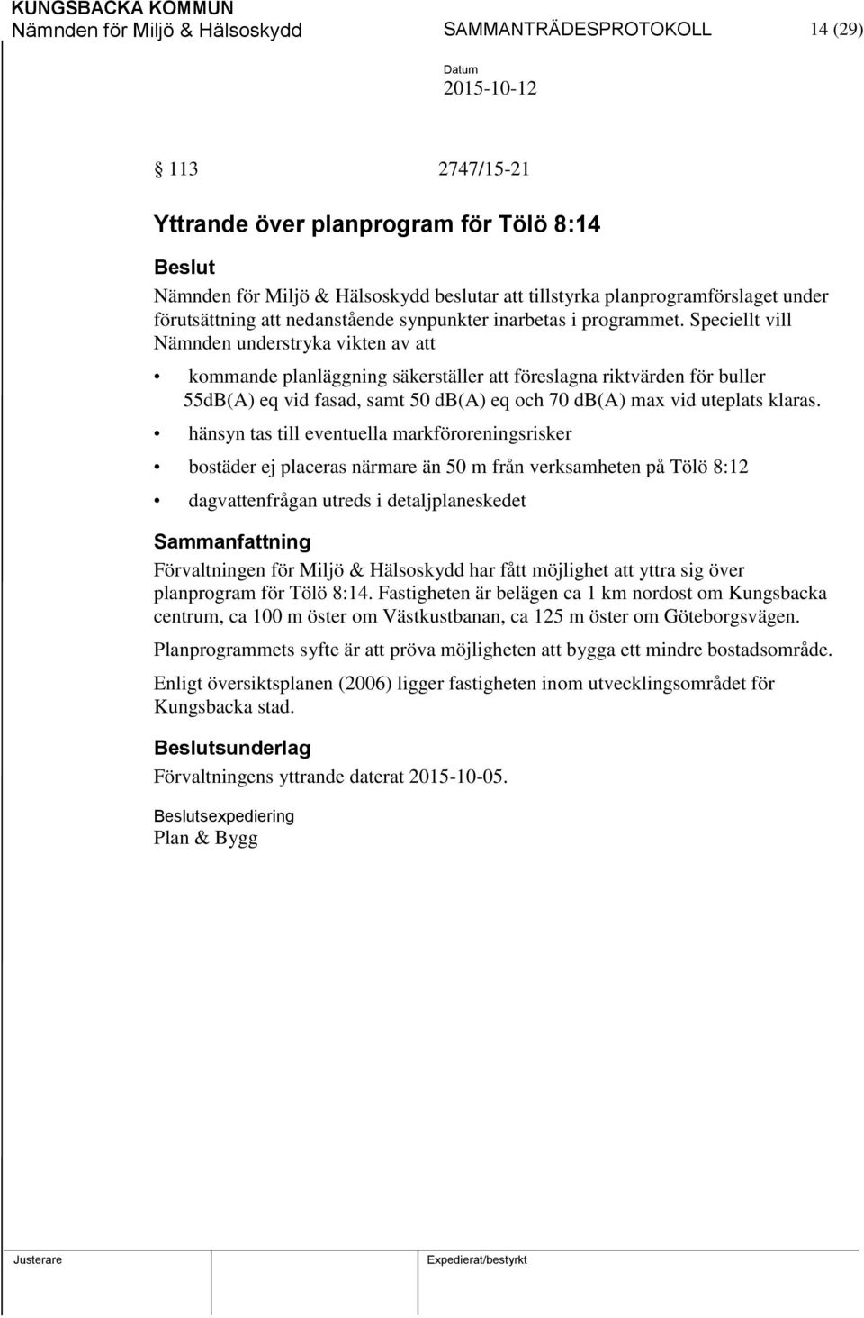 Speciellt vill Nämnden understryka vikten av att kommande planläggning säkerställer att föreslagna riktvärden för buller 55dB(A) eq vid fasad, samt 50 db(a) eq och 70 db(a) max vid uteplats klaras.