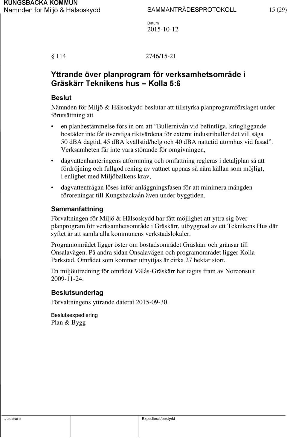 industribuller det vill säga 50 dba dagtid, 45 dba kvällstid/helg och 40 dba nattetid utomhus vid fasad.