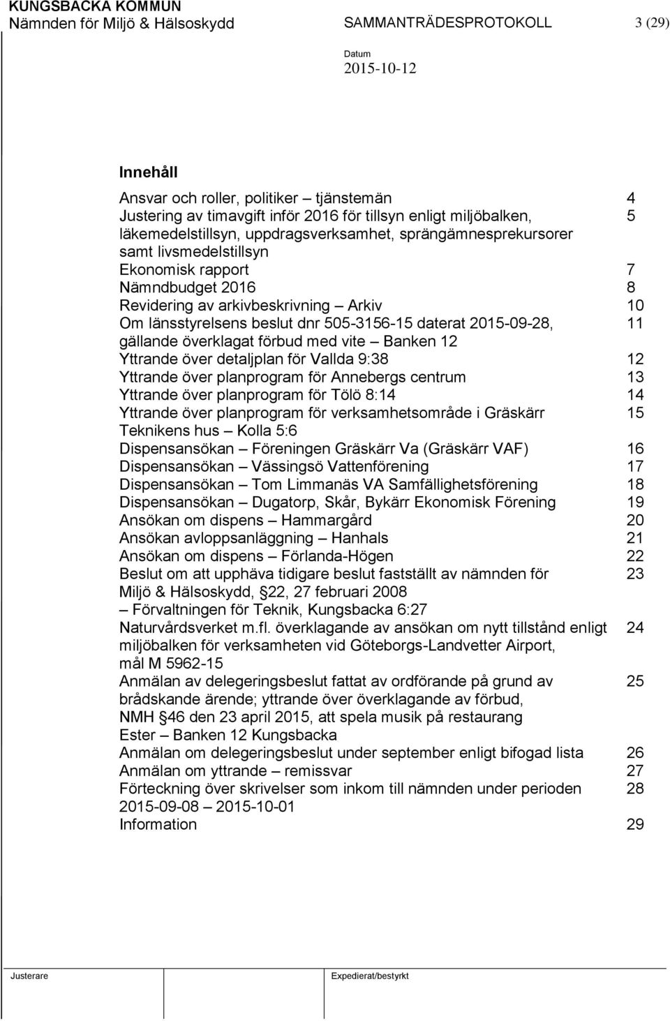2015-09-28, 11 gällande överklagat förbud med vite Banken 12 Yttrande över detaljplan för Vallda 9:38 12 Yttrande över planprogram för Annebergs centrum 13 Yttrande över planprogram för Tölö 8:14 14