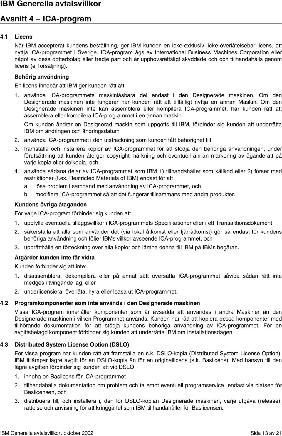 Behörig användning En licens innebär att IBM ger kunden rätt att 1. använda ICA-programmets maskinläsbara del endast i den Designerade maskinen.