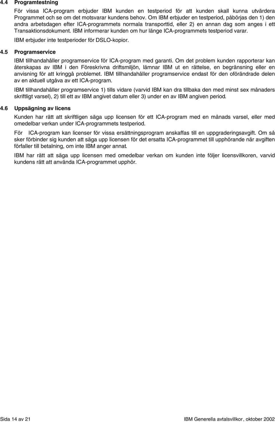 IBM informerar kunden om hur länge ICA-programmets testperiod varar. IBM erbjuder inte testperioder för DSLO-kopior. 4.5 Programservice IBM tillhandahåller programservice för ICA-program med garanti.