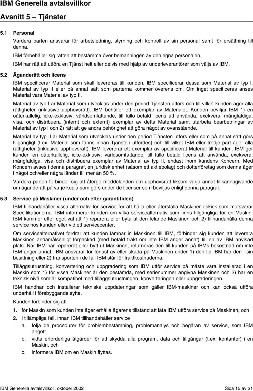 2 Äganderätt och licens IBM specificerar Material som skall levereras till kunden. IBM specificerar dessa som Material av typ I, Material av typ II eller på annat sätt som parterna kommer överens om.