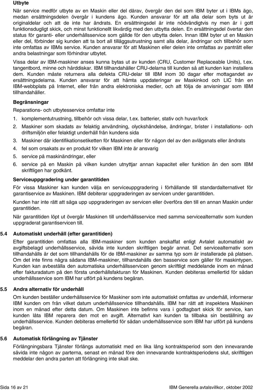 En ersättningsdel är inte nödvändigtvis ny men är i gott funktionsdugligt skick, och minst funktionellt likvärdig med den utbytta delen.